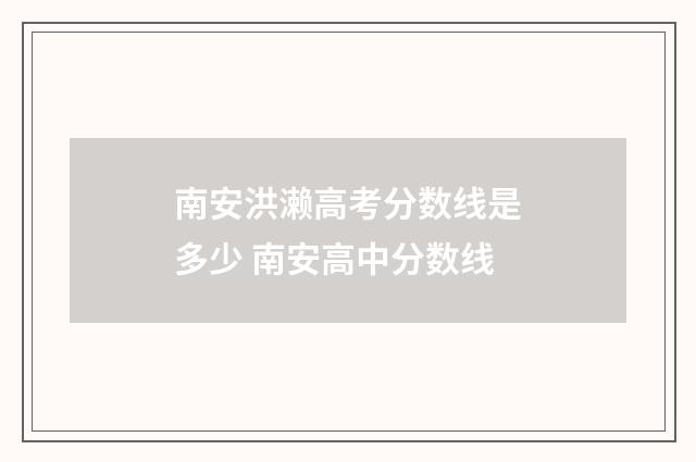 南安洪濑高考分数线是多少 南安高中分数线