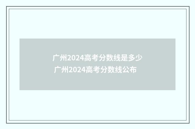 广州2024高考分数线是多少 广州2024高考分数线公布