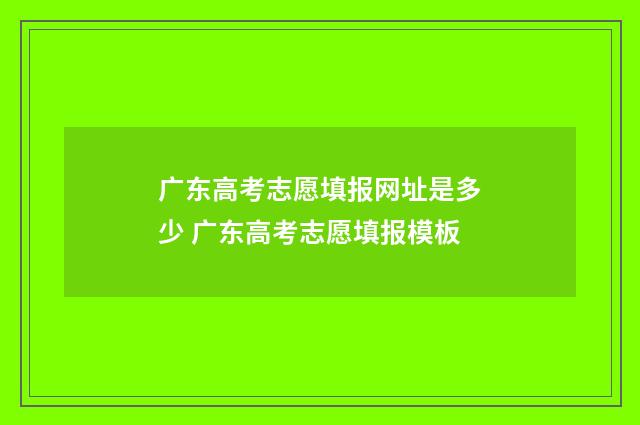 广东高考志愿填报网址是多少 广东高考志愿填报模板