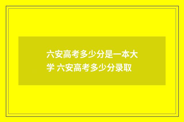 六安高考多少分是一本大学 六安高考多少分录取