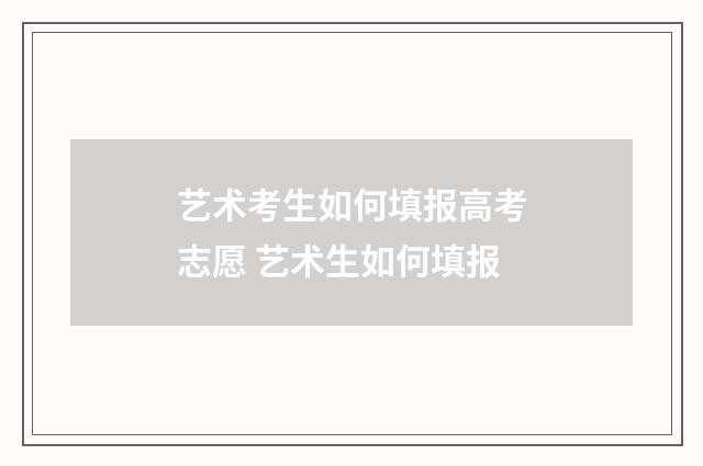 艺术考生如何填报高考志愿 艺术生如何填报