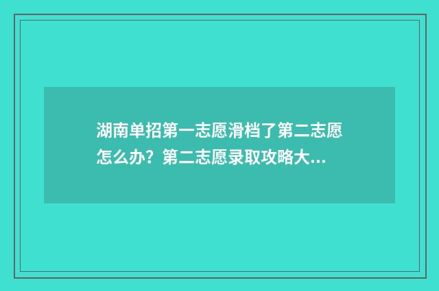 湖南单招第一志愿滑档了第二志愿怎么办？第二志愿录取攻略大全 湖南单招第一志愿录取时间