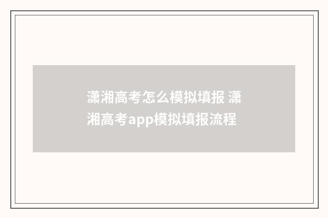 潇湘高考怎么模拟填报 潇湘高考app模拟填报流程