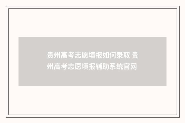 贵州高考志愿填报如何录取 贵州高考志愿填报辅助系统官网