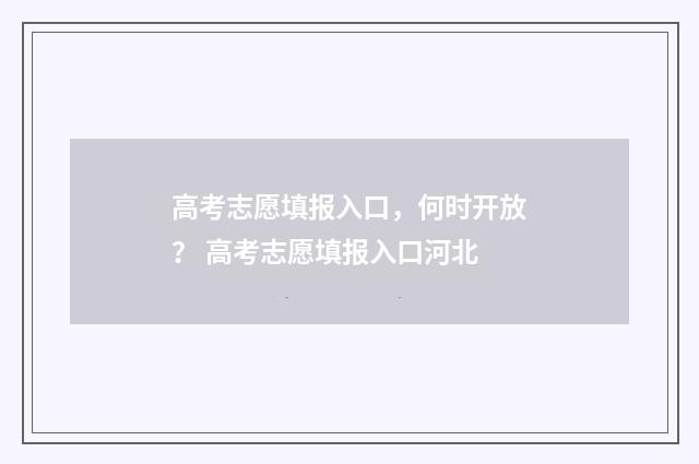 高考志愿填报入口，何时开放？ 高考志愿填报入口河北