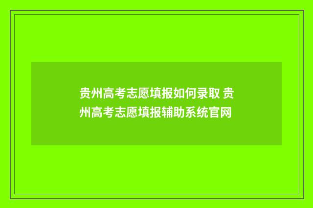 贵州高考志愿填报如何录取 贵州高考志愿填报辅助系统官网