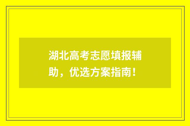 湖北高考志愿填报辅助，优选方案指南！