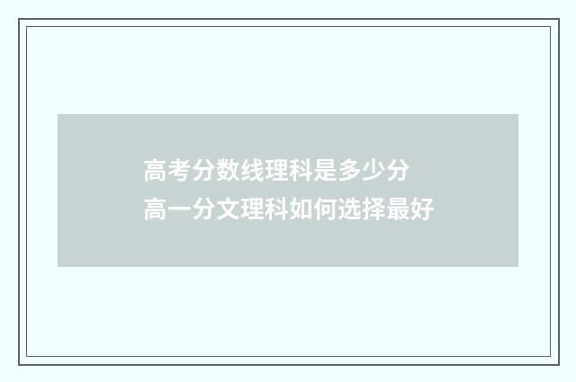 高考分数线理科是多少分 高一分文理科如何选择最好