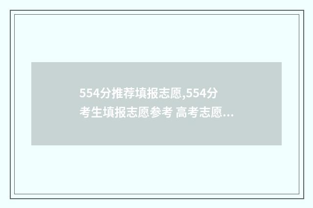 554分推荐填报志愿,554分考生填报志愿参考 高考志愿填报540可报考院校