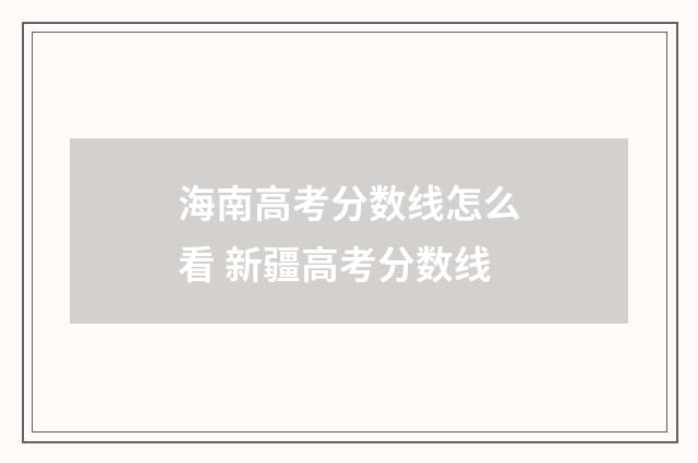 海南高考分数线怎么看 新疆高考分数线