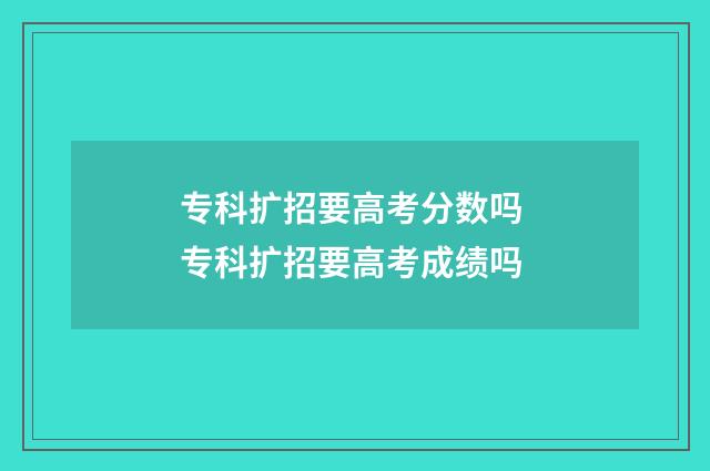 专科扩招要高考分数吗 专科扩招要高考成绩吗