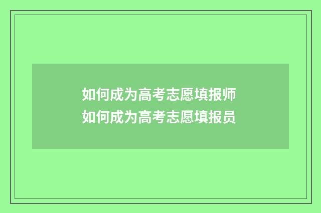 如何成为高考志愿填报师 如何成为高考志愿填报员