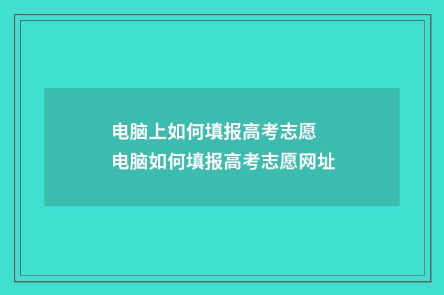 电脑上如何填报高考志愿 电脑如何填报高考志愿网址