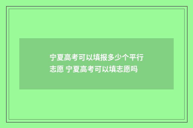 宁夏高考可以填报多少个平行志愿 宁夏高考可以填志愿吗