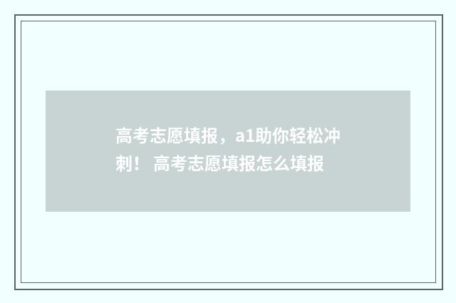高考志愿填报，a1助你轻松冲刺！ 高考志愿填报怎么填报