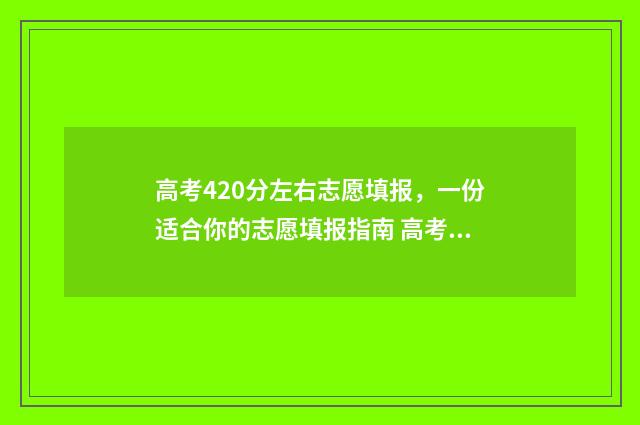 高考420分左右志愿填报,一份适合你的志愿填报指南 高考420分什么概念