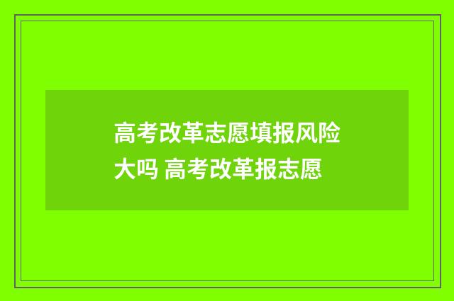 高考改革志愿填报风险大吗 高考改革报志愿