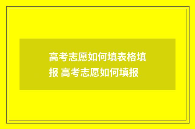 高考志愿如何填表格填报 高考志愿如何填报