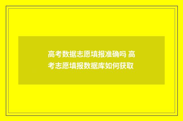 高考数据志愿填报准确吗 高考志愿填报数据库如何获取