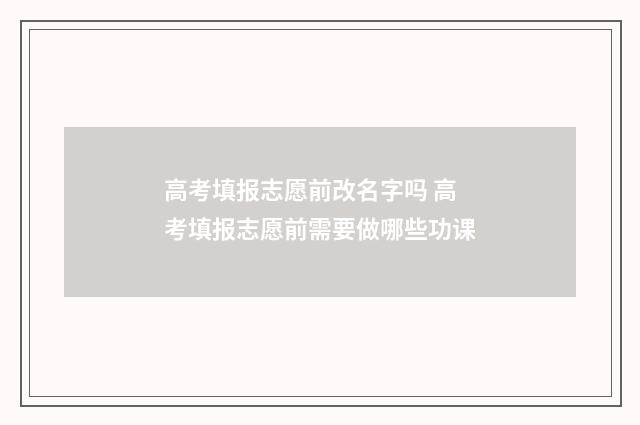 高考填报志愿前改名字吗 高考填报志愿前需要做哪些功课
