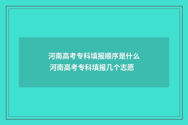 河南高考专科填报顺序是什么 河南高考专科填报几个志愿