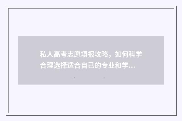 私人高考志愿填报攻略，如何科学合理选择适合自己的专业和学校？ 私人高考志愿填什么好