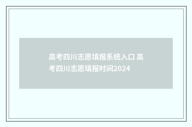 高考四川志愿填报系统入口 高考四川志愿填报时间2024
