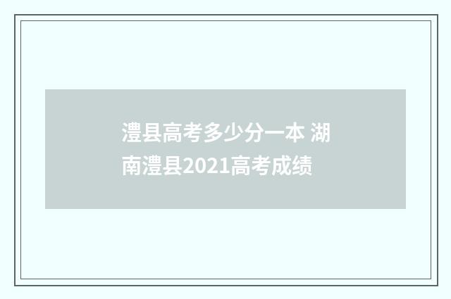 澧县高考多少分一本 湖南澧县2021高考成绩