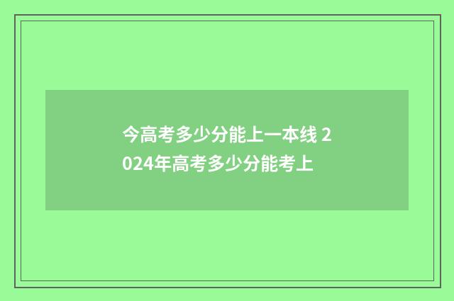 今高考多少分能上一本线 2024年高考多少分能考上