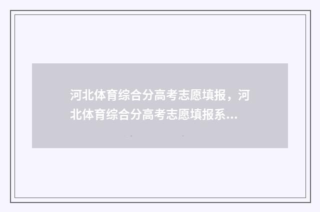 河北体育综合分高考志愿填报，河北体育综合分高考志愿填报系统入口 河北体育综合分怎么算