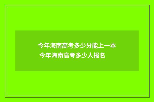 今年海南高考多少分能上一本 今年海南高考多少人报名