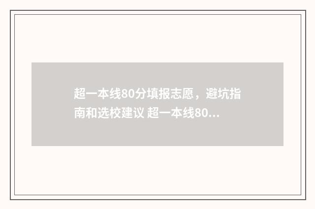 超一本线80分填报志愿，避坑指南和选校建议 超一本线80分可以报什么学校