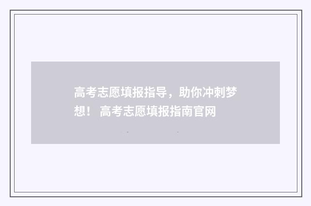 高考志愿填报指导，助你冲刺梦想！ 高考志愿填报指南官网