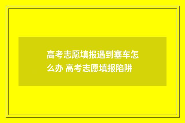 高考志愿填报遇到塞车怎么办 高考志愿填报陷阱