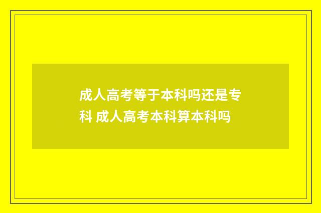 成人高考等于本科吗还是专科 成人高考本科算本科吗