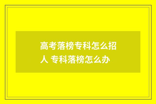 高考落榜专科怎么招人 专科落榜怎么办