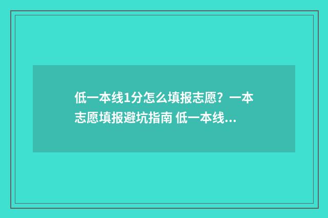低一本线1分怎么填报志愿？一本志愿填报避坑指南 低一本线1分怎么办