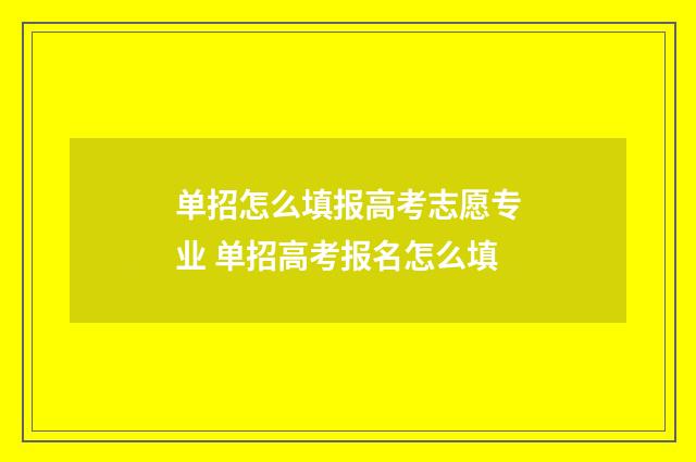 单招怎么填报高考志愿专业 单招高考报名怎么填