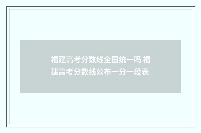 福建高考分数线全国统一吗 福建高考分数线公布一分一段表