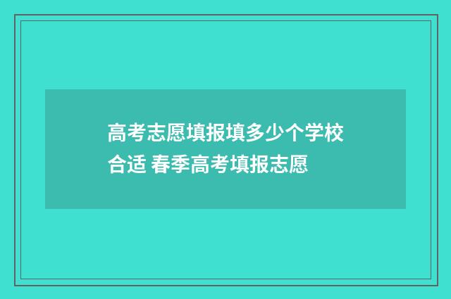 高考志愿填报填多少个学校合适 春季高考填报志愿