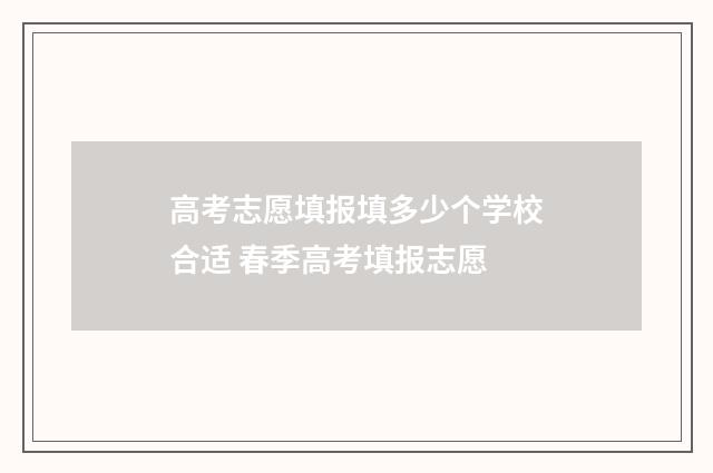 高考志愿填报填多少个学校合适 春季高考填报志愿