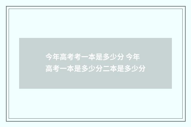 今年高考考一本是多少分 今年高考一本是多少分二本是多少分