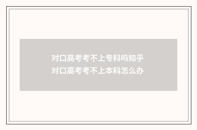 对口高考考不上专科吗知乎 对口高考考不上本科怎么办