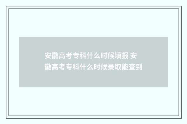 安徽高考专科什么时候填报 安徽高考专科什么时候录取能查到