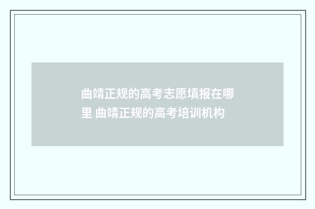 曲靖正规的高考志愿填报在哪里 曲靖正规的高考培训机构