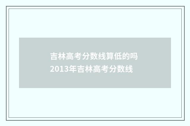 吉林高考分数线算低的吗 2013年吉林高考分数线