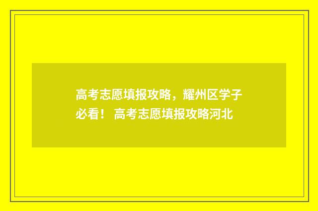 高考志愿填报攻略，耀州区学子必看！ 高考志愿填报攻略河北