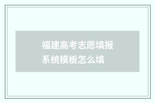 福建高考志愿填报系统模板怎么填