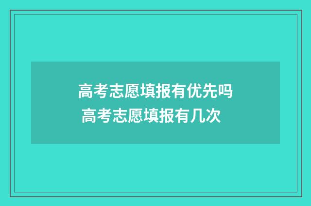 高考志愿填报有优先吗 高考志愿填报有几次