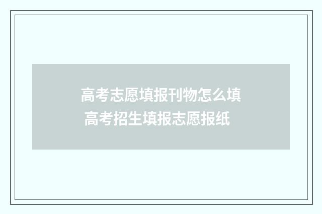 高考志愿填报刊物怎么填 高考招生填报志愿报纸